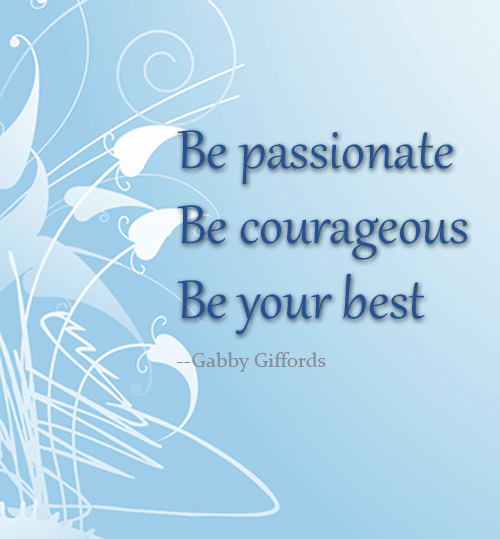Be passionate. Be courageous. Be your best. -- Gabby Giffords.