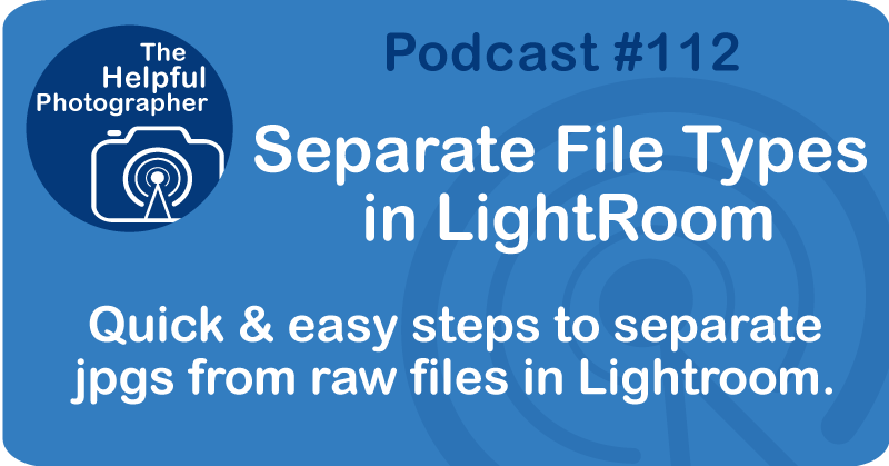 Photo Tips Podcast: Separate File Types in Light Room #112
