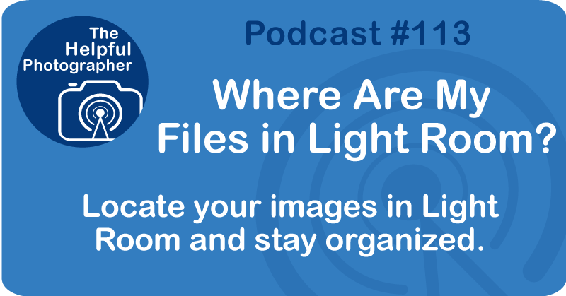 Photo Tips Podcast: Where Are My Files in Light Room? #113