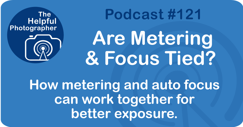 Photo Tips Podcast: Are Metering & Focus Tied? #121