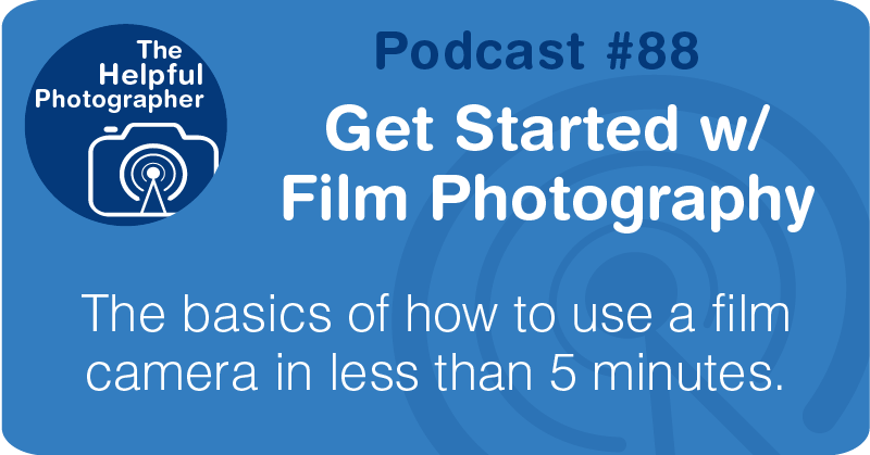 Photo Tips Podcast: Get Started w/ Film Photography #88