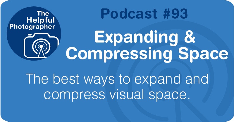 Photo Tips Podcast: Expanding &  Compressing Space #93