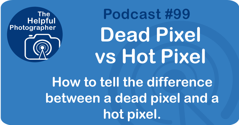 Photo Tips Podcast: Dead Pixel vs Hot Pixel #99