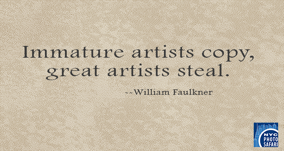 Immature artists copy, great artists steal. -- William Faulkner-- NYC Photo Safari