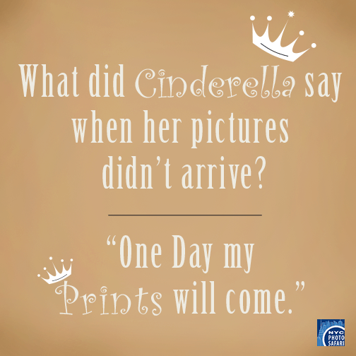 What did Cinderella say when her pictures didn't arrive?
One Day my Prints will come. 