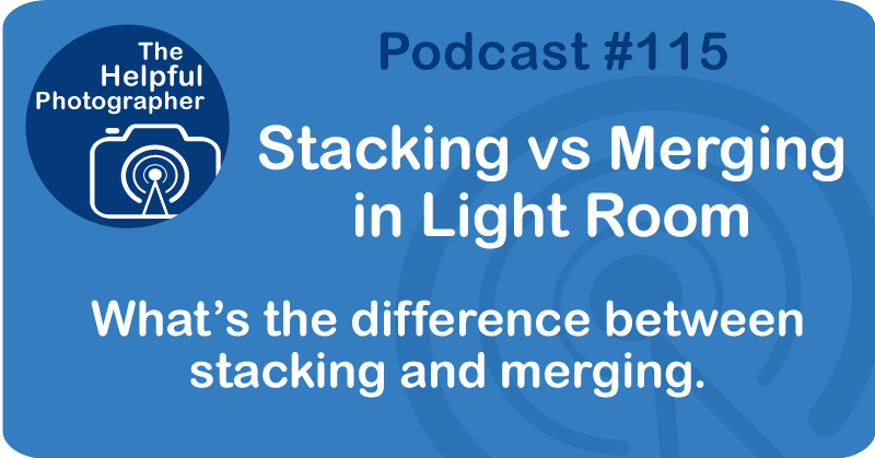 Photo Tips Podcast: Stacking vs Merging in Light Room #115