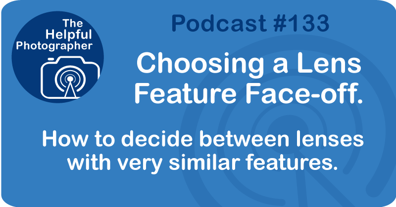 Photo Tips Podcast: Choosing a Lens Feature Face-off #133