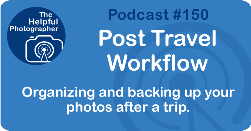 Photo Tips Podcast: Post Travel Workflow #150.