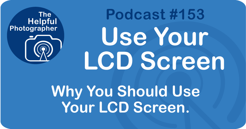 Photo Tips Podcast: Use Your LCD Screen #153