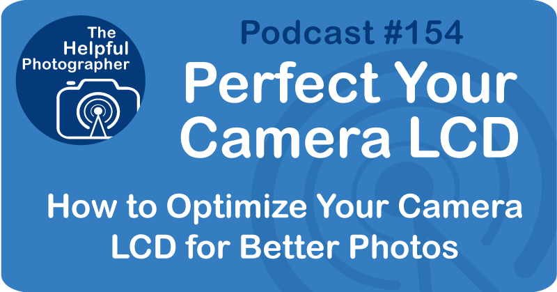 Photo Tips Podcast: Perfect Your Camera LCD #154