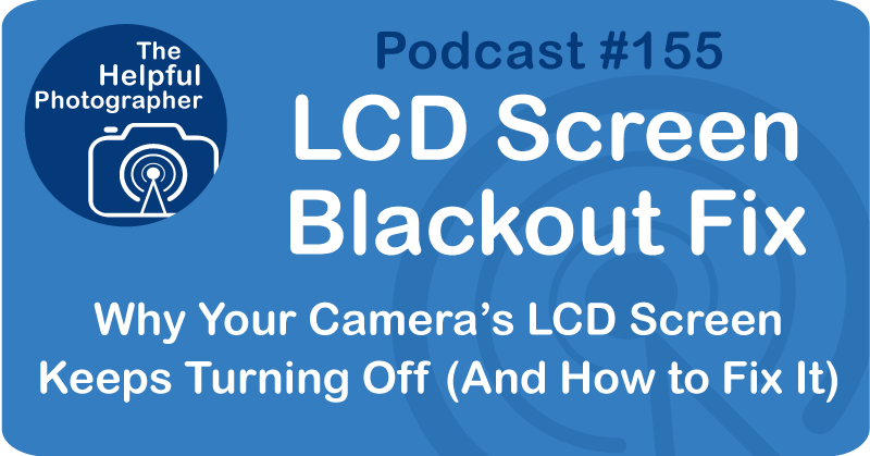 Photo Tips Podcast: LCD Screen Blackout Fix #155