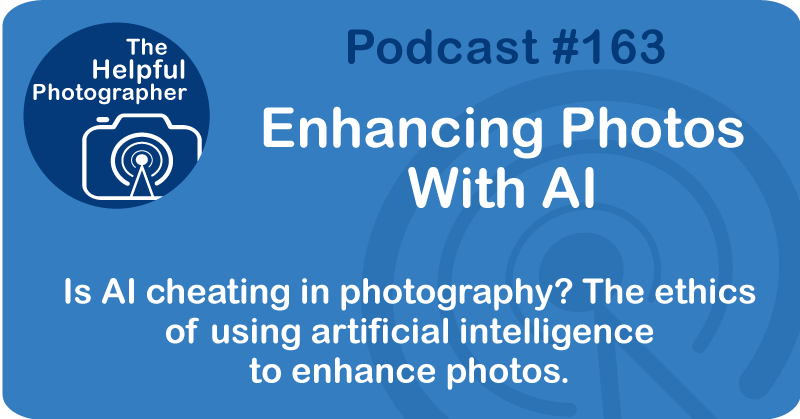 Photo Tips Podcast: Enhancing Photos With AI #163