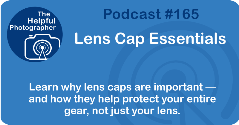 Photo Tips Podcast: Lens Cap Essentials #165