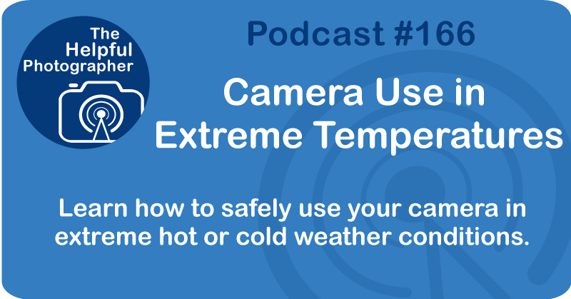 Photo Tips Podcast: Camera Use in Extreme Temperatures #166