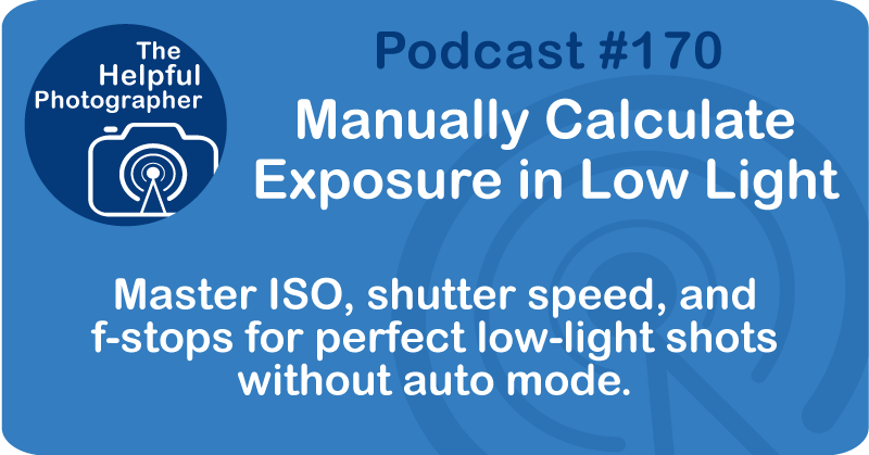 Photo Tips Podcast: Manually Calculate Exposure in Low Light #170