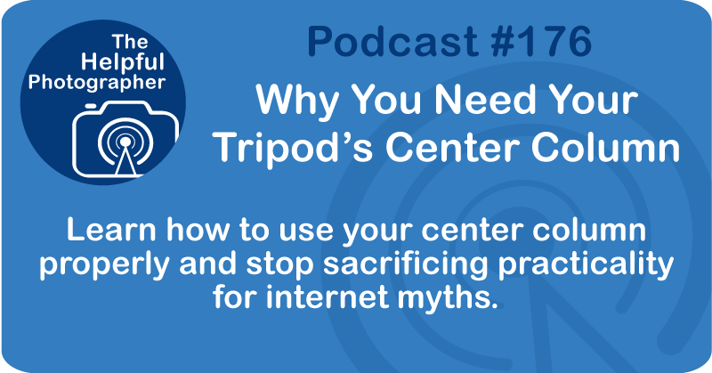 Photo Tips Podcast: Why You Need Your  Tripod’s Center Column #176