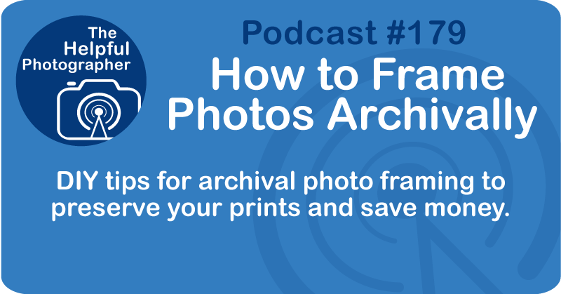 Photo Tips Podcast: How to Frame Photos Archivally #179
