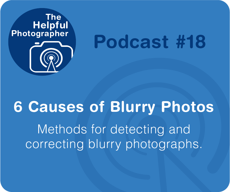 Photography Tips Podcast -6 Causes of Blurry Photos