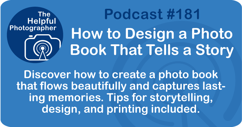 Photo Tips Podcast: How to Design a Photo Book That Tells a Story #181