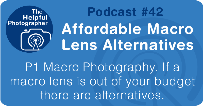 Photo Tips Podcast: Affordable Macro Lens Alternatives #42 
