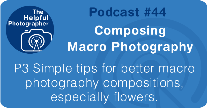 Photo Tips Podcast:Composing Macro Photography #44 
