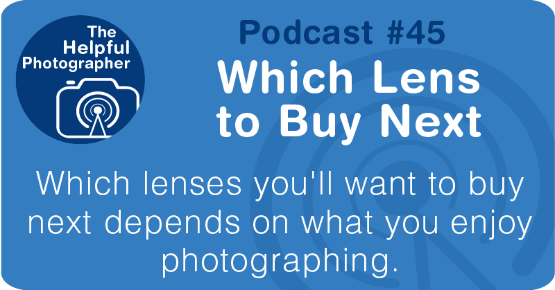 Photo Tips Podcast: Which Lens to Buy Next 