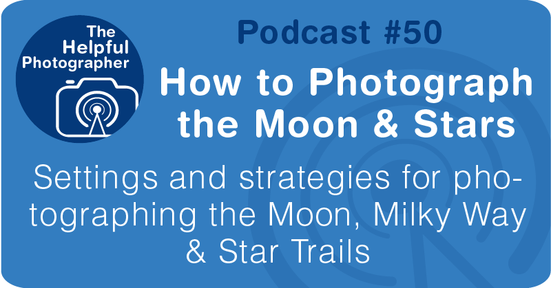 Photo Tips Podcast: How to Photograph the Moon & Stars #50