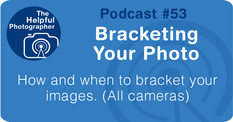 Photo Tips Podcast: Bracketing Your Photo #53