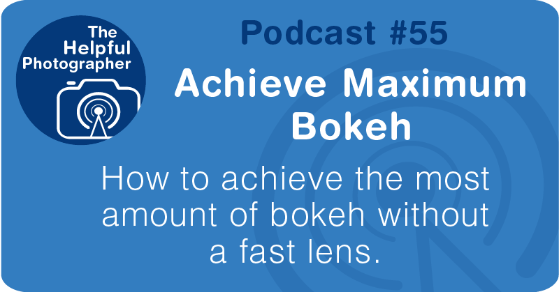 Photo Tips Podcast: Achieve Maximum Bokeh #55