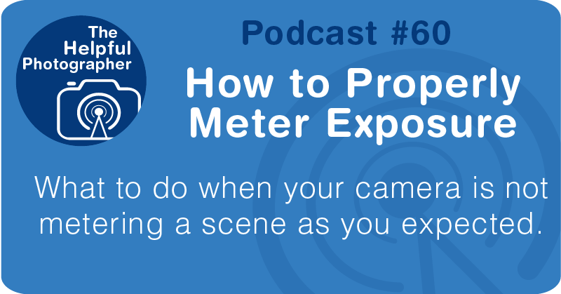 Photo Tips Podcast: How to Properly Meter Exposure #60