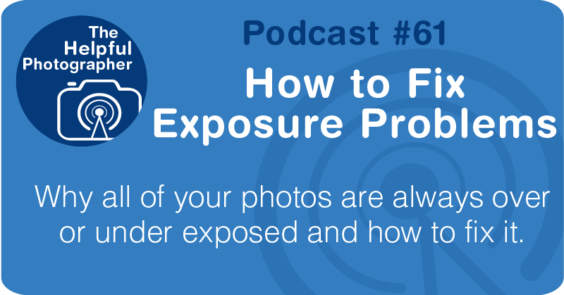 Photo Tips Podcast: How to Fix Exposure Problems #61