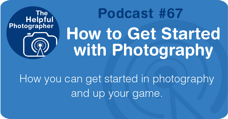 Photo Tips Podcast: How to Get Started with Photography #67