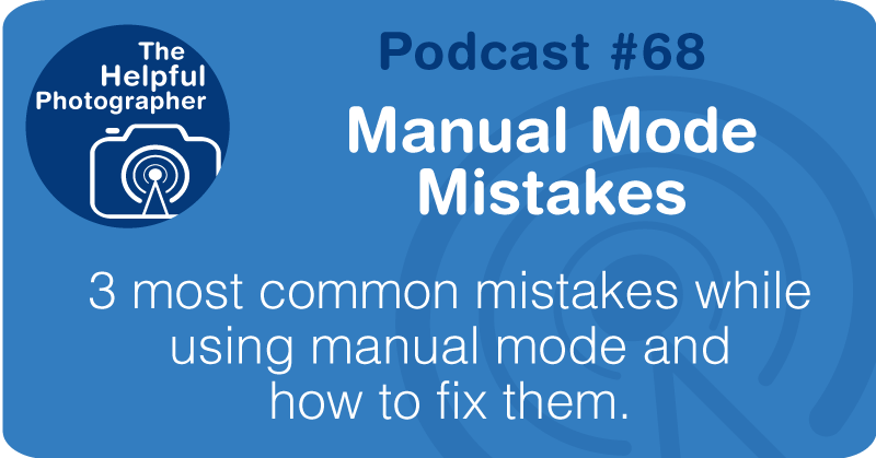 Photo Tips Podcast: Manual Mode Mistakes #68