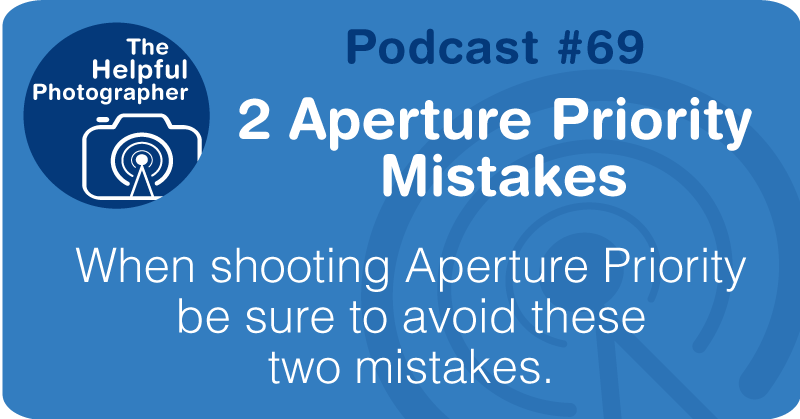 Photo Tips Podcast: 2 Aperture Priority  Mistakes #69