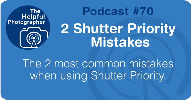 Photo Tips Podcast: 2 Shutter Priority  Mistakes #70