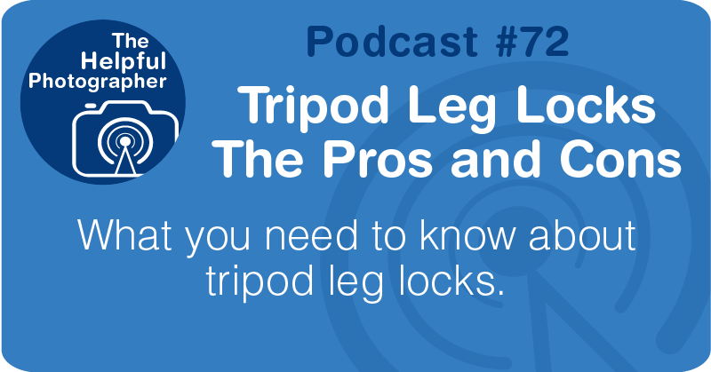 PPhoto Tips Podcast: Tripod Leg Locks The Pros and Cons #72