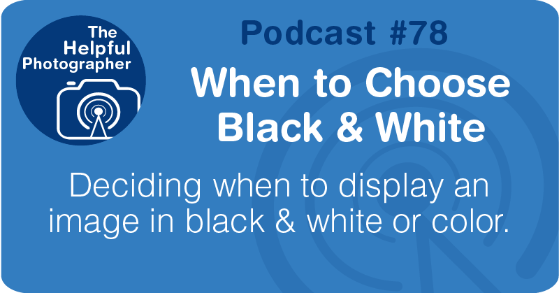 Photo Tips Podcast: When to Choose Black & White #78