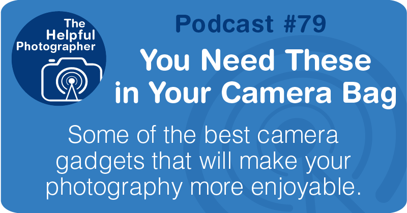 Photo Tips Podcast: You Need These in Your Camera Bag #79