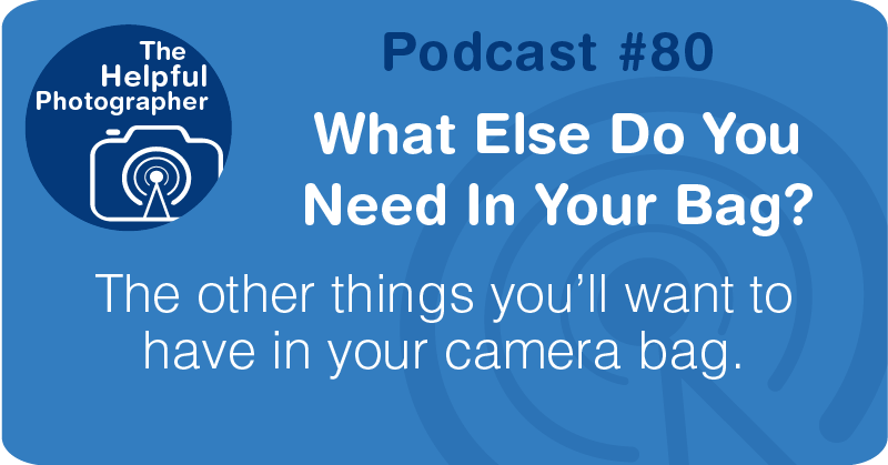 Photo Tips Podcast: What Else Do You Need In Your Bag? #80