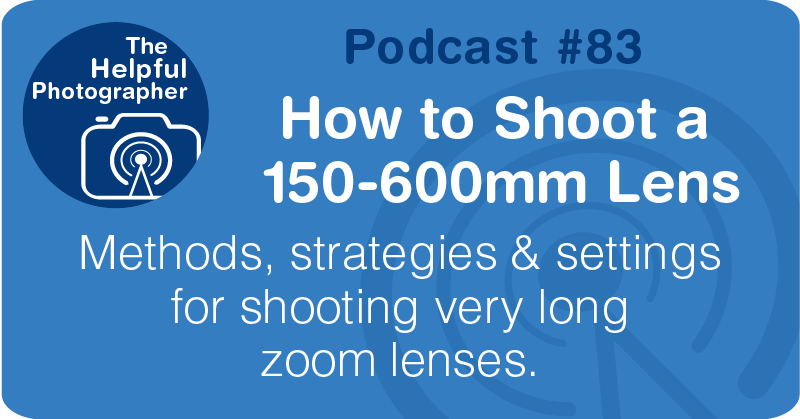 Photo Tips Podcast: How to Shoot a 150-600mm Lens #83