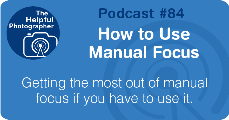 Photo Tips Podcast: How to Use Manual Focus #84