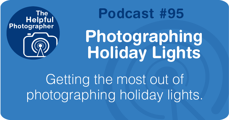Photo Tips Podcast: Photographing Holiday Lights #95
