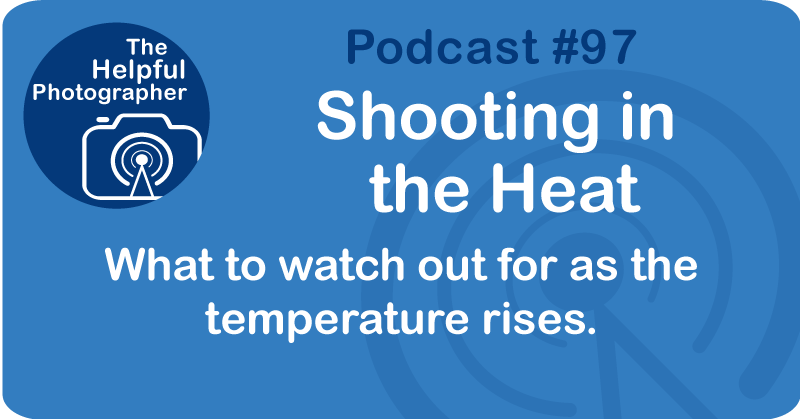 Photo Tips Podcast:Shooting in the Heat #97