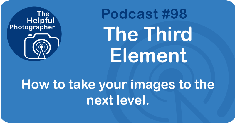 Photo Tips Podcast: The Third Element #98