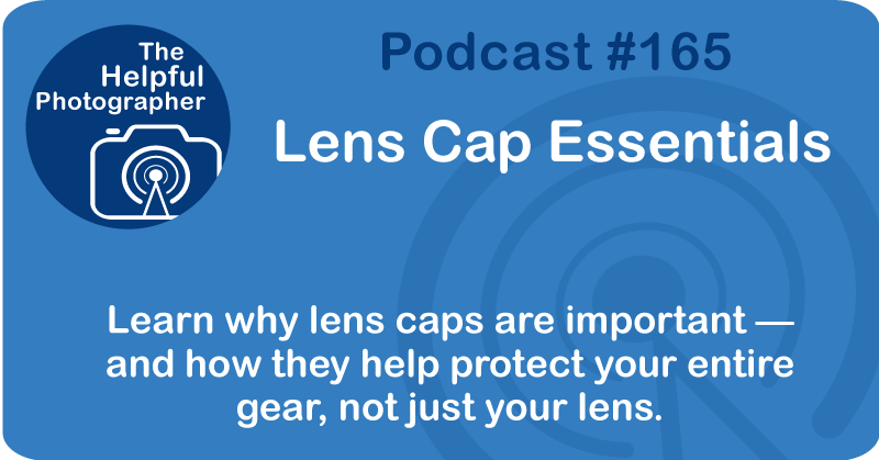 Photography Tips Podcast: Lens Cap Essentials #165